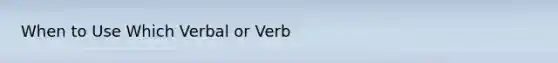 When to Use Which Verbal or Verb