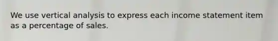 We use vertical analysis to express each income statement item as a percentage of sales.