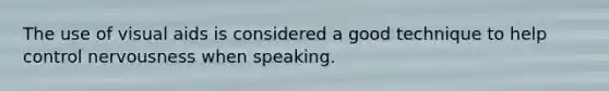 The use of visual aids is considered a good technique to help control nervousness when speaking.