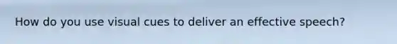How do you use visual cues to deliver an effective speech?
