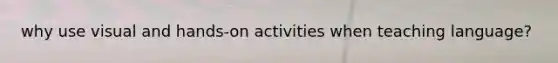 why use visual and hands-on activities when teaching language?