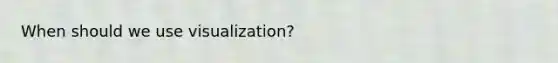 When should we use visualization?