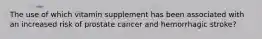 The use of which vitamin supplement has been associated with an increased risk of prostate cancer and hemorrhagic stroke?