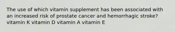 The use of which vitamin supplement has been associated with an increased risk of prostate cancer and hemorrhagic stroke? vitamin K vitamin D vitamin A vitamin E