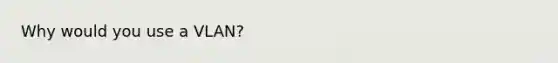 Why would you use a VLAN?