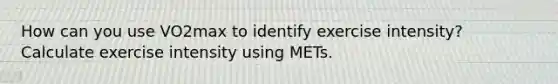 How can you use VO2max to identify exercise intensity? Calculate exercise intensity using METs.