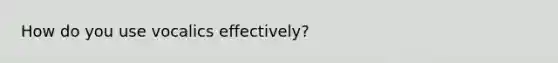 How do you use vocalics effectively?