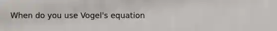 When do you use Vogel's equation