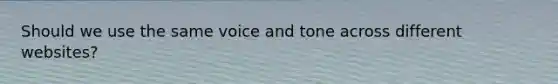 Should we use the same voice and tone across different websites?