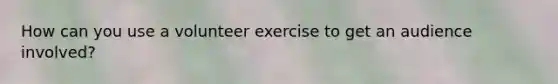 How can you use a volunteer exercise to get an audience involved?