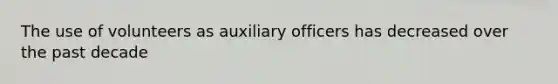 The use of volunteers as auxiliary officers has decreased over the past decade