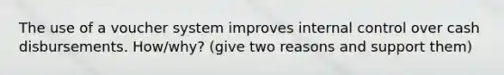 The use of a voucher system improves internal control over cash disbursements. How/why? (give two reasons and support them)