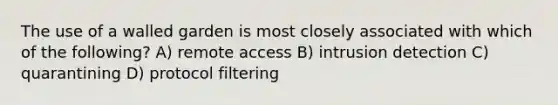 The use of a walled garden is most closely associated with which of the following? A) remote access B) intrusion detection C) quarantining D) protocol filtering