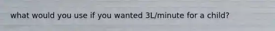 what would you use if you wanted 3L/minute for a child?