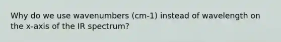 Why do we use wavenumbers (cm-1) instead of wavelength on the x-axis of the IR spectrum?