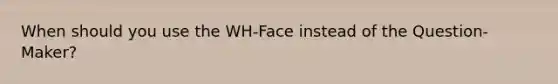 When should you use the WH-Face instead of the Question-Maker?