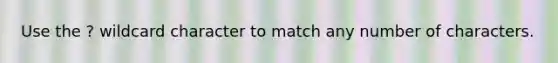 Use the ? wildcard character to match any number of characters.