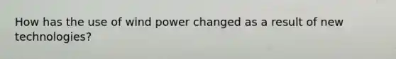 How has the use of wind power changed as a result of new technologies?