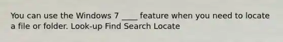 You can use the Windows 7 ____ feature when you need to locate a file or folder. Look-up Find Search Locate