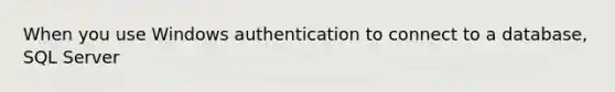 When you use Windows authentication to connect to a database, SQL Server