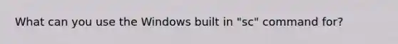 What can you use the Windows built in "sc" command for?