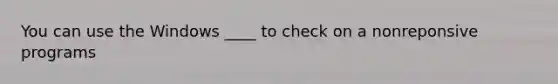 You can use the Windows ____ to check on a nonreponsive programs