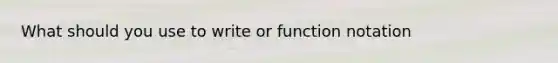 What should you use to write or function notation