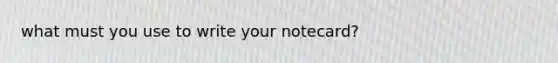 what must you use to write your notecard?