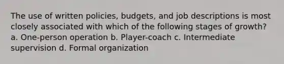 The use of written policies, budgets, and job descriptions is most closely associated with which of the following stages of growth? a. One-person operation b. Player-coach c. Intermediate supervision d. Formal organization