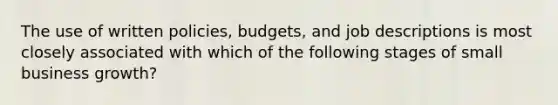 The use of written policies, budgets, and job descriptions is most closely associated with which of the following stages of small business growth?