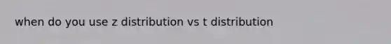 when do you use z distribution vs t distribution