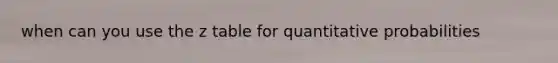 when can you use the z table for quantitative probabilities