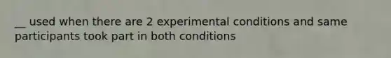 __ used when there are 2 experimental conditions and same participants took part in both conditions