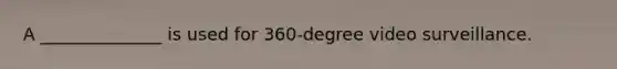 A ______________ is used for 360-degree video surveillance.