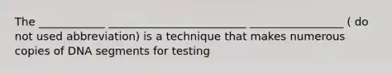 The ____________ _________________________ _________________ ( do not used abbreviation) is a technique that makes numerous copies of DNA segments for testing