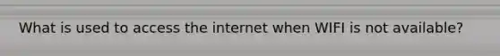 What is used to access the internet when WIFI is not available?