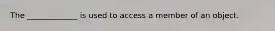 The _____________ is used to access a member of an object.