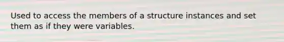 Used to access the members of a structure instances and set them as if they were variables.