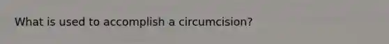 What is used to accomplish a circumcision?