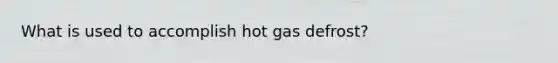 What is used to accomplish hot gas defrost?