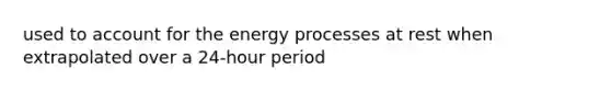 used to account for the energy processes at rest when extrapolated over a 24-hour period