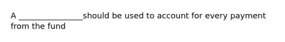 A ________________should be used to account for every payment from the fund