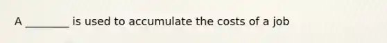 A ________ is used to accumulate the costs of a job