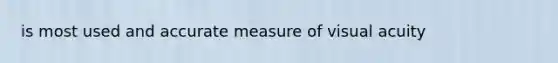 is most used and accurate measure of visual acuity