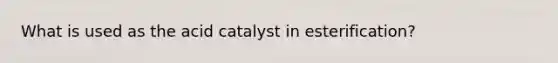 What is used as the acid catalyst in esterification?