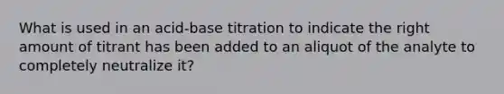 What is used in an acid-base titration to indicate the right amount of titrant has been added to an aliquot of the analyte to completely neutralize it?