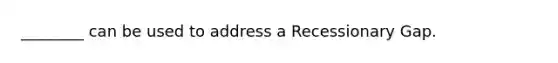 ________ can be used to address a Recessionary Gap.