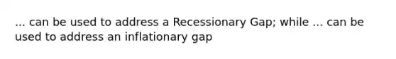 ... can be used to address a Recessionary Gap; while ... can be used to address an inflationary gap