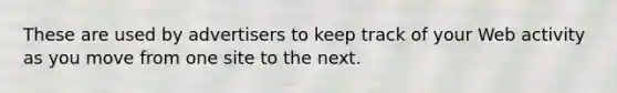 These are used by advertisers to keep track of your Web activity as you move from one site to the next.
