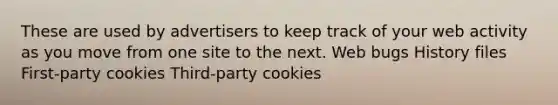 These are used by advertisers to keep track of your web activity as you move from one site to the next. Web bugs History files First-party cookies Third-party cookies